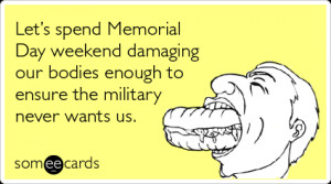 someecards.com - Let's spend Memorial Day weekend damaging our bodies ...
