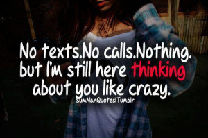 ... . No calls. nothing but I'm still here thinking about you like crazy
