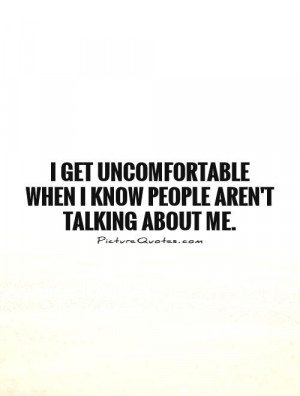 ... when I know people aren't talking about me Picture Quote #1