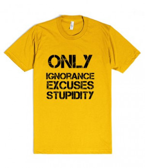 Description: Only ignorance excuses stupidity funny t shirt