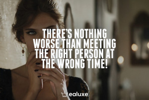 ... There's nothing worse than meeting the right person at the wrong time