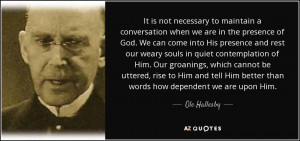 ... Him better than words how dependent we are upon Him. - Ole Hallesby