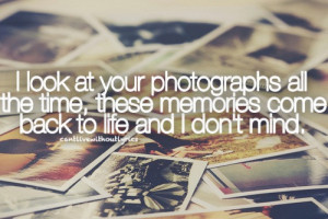 look at your photographs all the time, these memories come back to ...