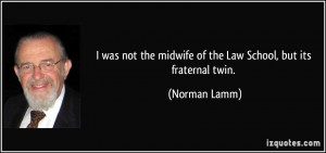 ... the midwife of the Law School, but its fraternal twin. - Norman Lamm