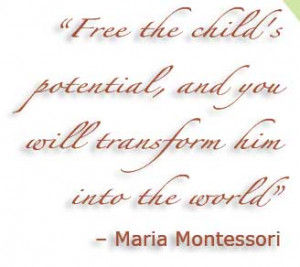 Quote: Free the child's potential , and you will transform him into ...