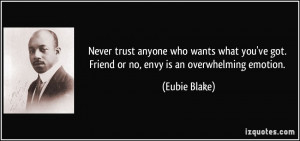 ... 've got. Friend or no, envy is an overwhelming emotion. - Eubie Blake