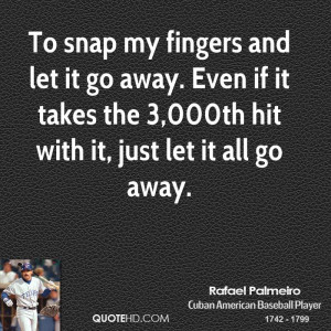 To snap my fingers and let it go away. Even if it takes the 3,000th ...