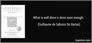 What is well done is done soon enough. - Guillaume de Salluste Du ...