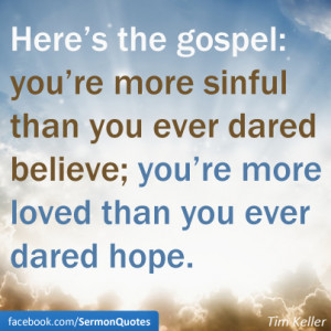 ... believe, you’re more loved than you ever dared hope. — Tim Keller