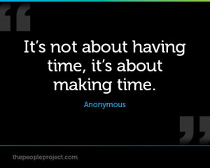 It's not about having time, it's about making time. - Anonymous