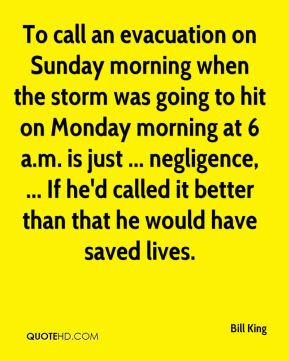 Bill King - To call an evacuation on Sunday morning when the storm was ...