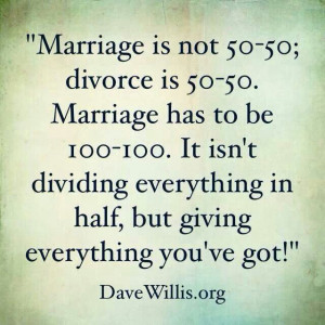 Marriage is not 50-50; divorce is 50-50. Marriage has to be 100-100 ...