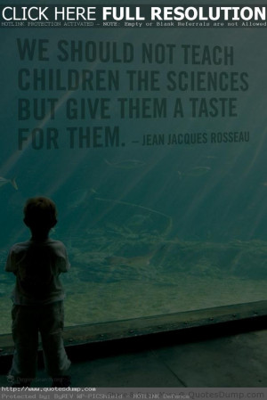 we should not teach children the sciences but give them a taste for ...