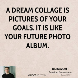 ... collage is pictures of your goals. It is like your future photo album