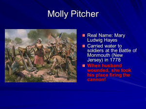 Molly Pitcher Real Name: Mary Ludwig Hayes Carried water to soldiers ...