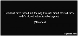 ... didn't have all those old-fashioned values to rebel against. - Madonna
