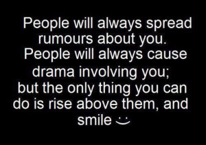 The truth. People will start rumors and drama but you must remember ...