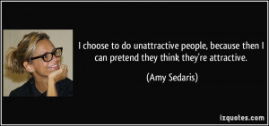 ... then I can pretend they think they're attractive. - Amy Sedaris