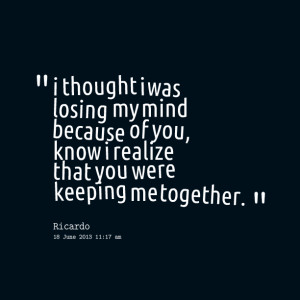 Quotes Picture: i thought i was losing my mind because of you, know i ...