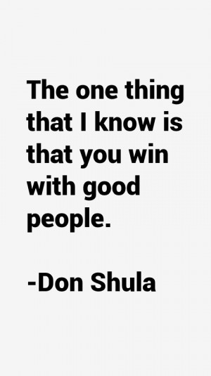 The one thing that I know is that you win with good people.