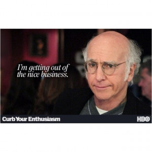 Larry David quote ~ I'm getting out of the nice business.