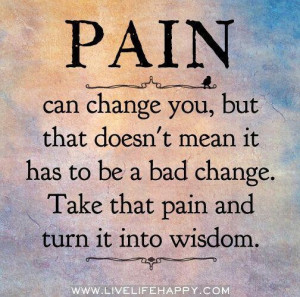Pain, I have to learn to turn it into wisdom!