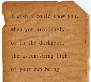 wish I could show you, when you are lonely or in the darkness, the ...
