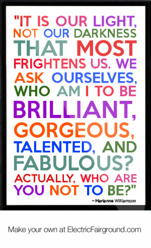 It is our light, not our darkness that most frightens us. We ask ...