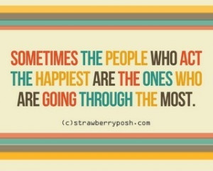 Sometimes the people who act the happiest are the ones who are going ...