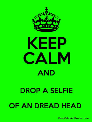 KEEP CALM AND DROP A SELFIE OF AN DREAD HEAD Poster