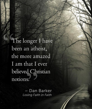 The longer I have been an atheist, the more amazed I am that I ever ...