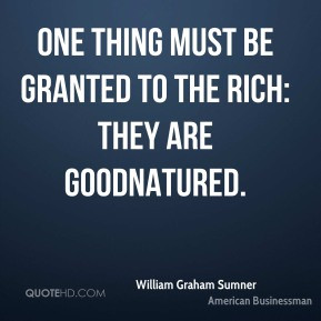 William Graham Sumner - One thing must be granted to the rich: they ...