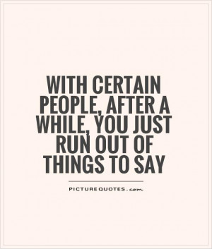 ... people, after a while, you just run out of things to say Picture Quote