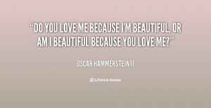 quote-Oscar-Hammerstein-II-do-you-love-me-because-im-beautiful-18045 ...