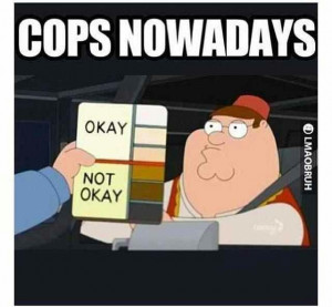 Cops nowadays. Peter Griffin/Family Guy