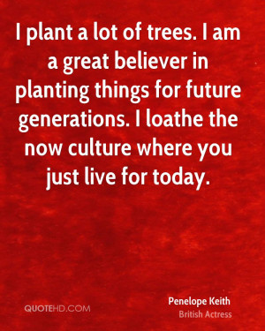 plant a lot of trees. I am a great believer in planting things for ...