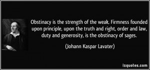 Obstinacy is the strength of the weak. Firmness founded upon principle ...