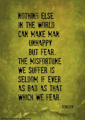 Nothing else in the world can make man unhappy but fear. The ...