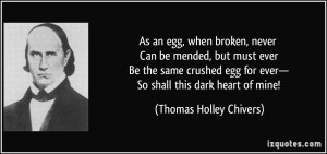 As an egg, when broken, never Can be mended, but must ever Be the same ...