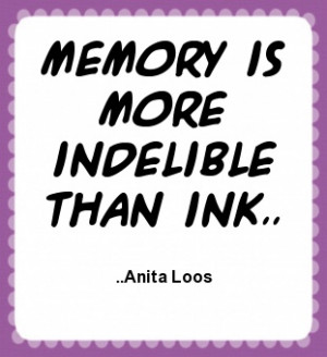 Memory is more indelible than ink. Anita Loos