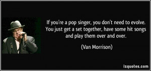 If you're a pop singer, you don't need to evolve. You just get a set ...