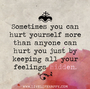 ... than anyone can hurt you just by keeping all your feelings hidden