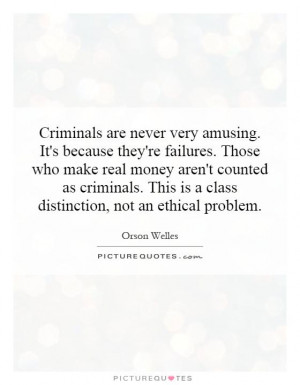 Criminals are never very amusing. It's because they're failures. Those ...