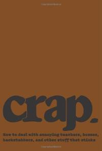Crap: How to deal with annoying teachers, bosses, backstabbers, and ...