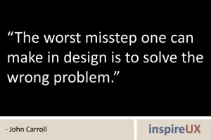 The Worst Misstep One Can Make In Design Is To Solve Wrong Problem