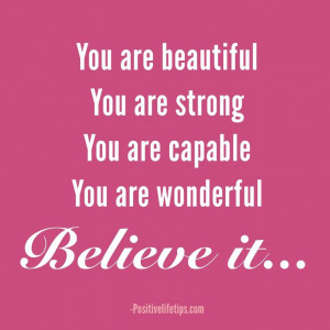... You are strong You are capable You are wonderful Believe it