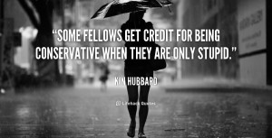 Some fellows get credit for being conservative when they are only ...