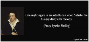 ... wood Satiate the hungry dark with melody. - Percy Bysshe Shelley