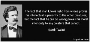 that man knows right from wrong proves his intellectual superiority ...
