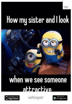 HAHAHA. MINIONS!!!! SO TRUE!!! EXCEPT NOT MY SISTER EITHER MY BESTIE ...